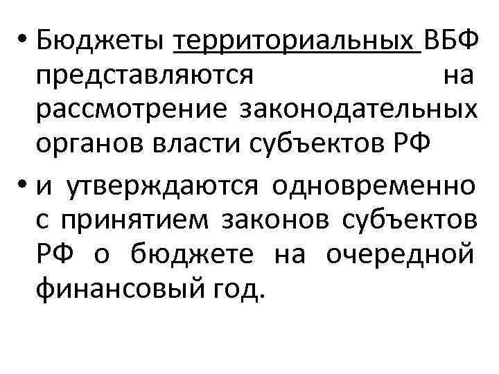  • Бюджеты территориальных ВБФ представляются    на  рассмотрение законодательных 