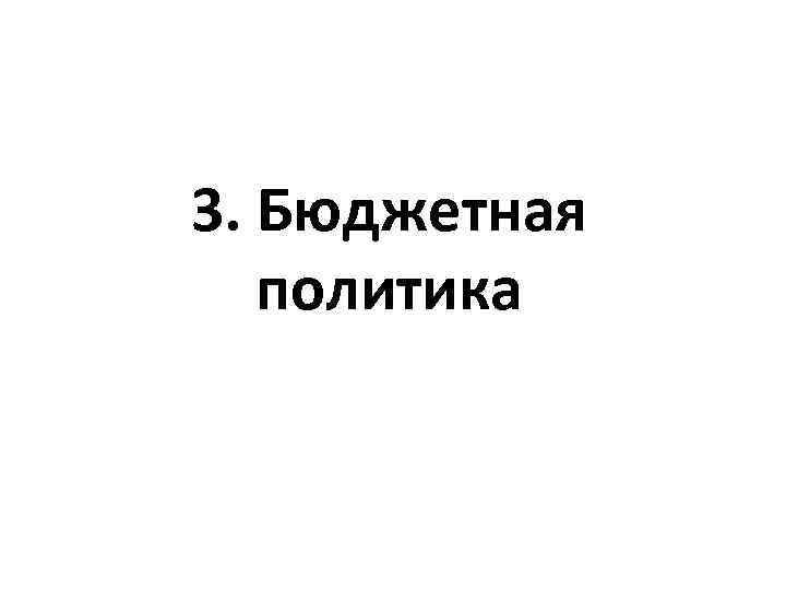 3. Бюджетная  политика 