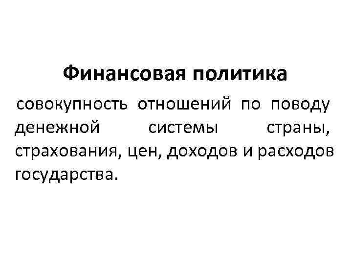  Финансовая политика совокупность отношений по поводу денежной  системы  страны,  страхования,