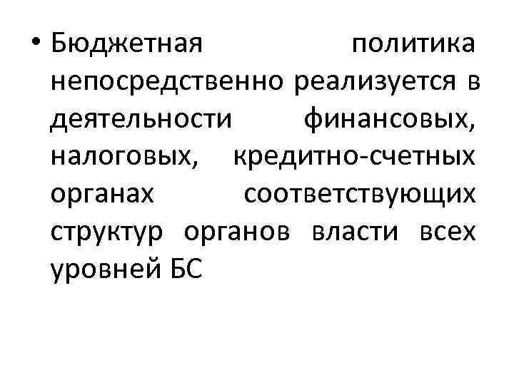  • Бюджетная   политика  непосредственно реализуется в  деятельности финансовых, налоговых,