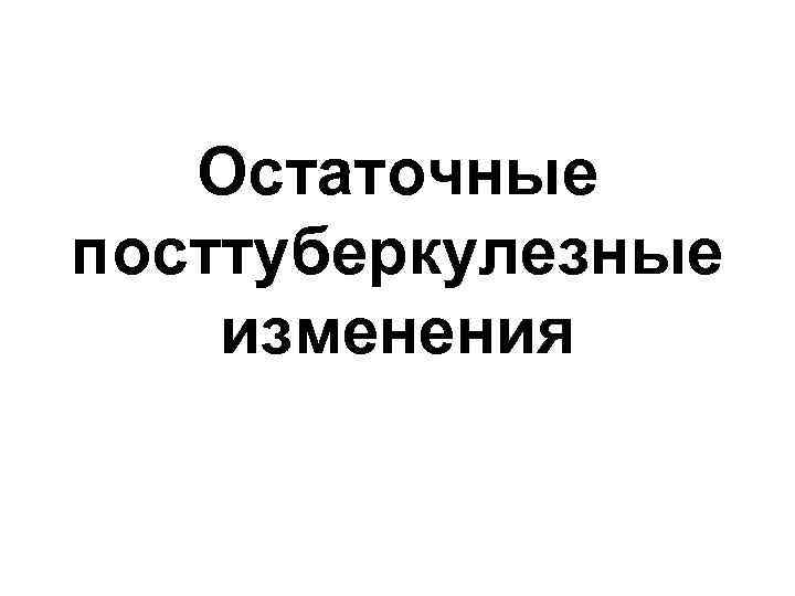   Остаточные посттуберкулезные изменения 