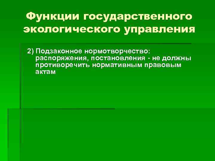 Функции государственного экологического управления 2) Подзаконное нормотворчество: распоряжения, постановления - не должны противоречить нормативным Функции государственного экологического управления 2) Подзаконное нормотворчество: распоряжения, постановления - не должны противоречить нормативным