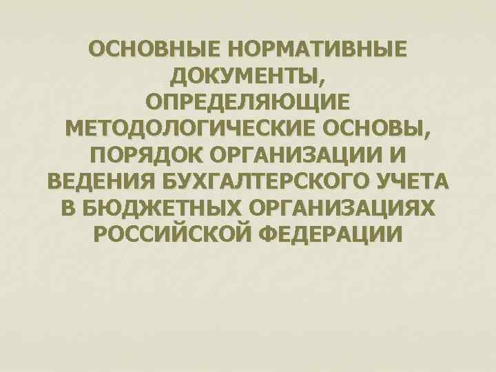   ОСНОВНЫЕ НОРМАТИВНЫЕ   ДОКУМЕНТЫ,   ОПРЕДЕЛЯЮЩИЕ МЕТОДОЛОГИЧЕСКИЕ ОСНОВЫ, ПОРЯДОК ОРГАНИЗАЦИИ