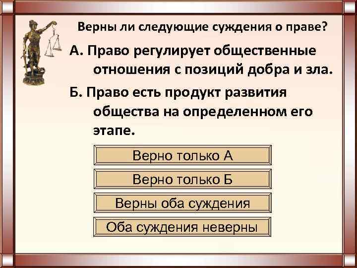  Верны ли следующие суждения о праве? А. Право регулирует общественные отношения с позиций