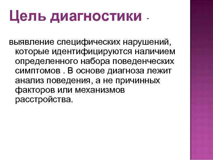 Цель диагностики - выявление специфических нарушений, которые идентифицируются наличием определенного набора поведенческих Цель диагностики - выявление специфических нарушений, которые идентифицируются наличием определенного набора поведенческих