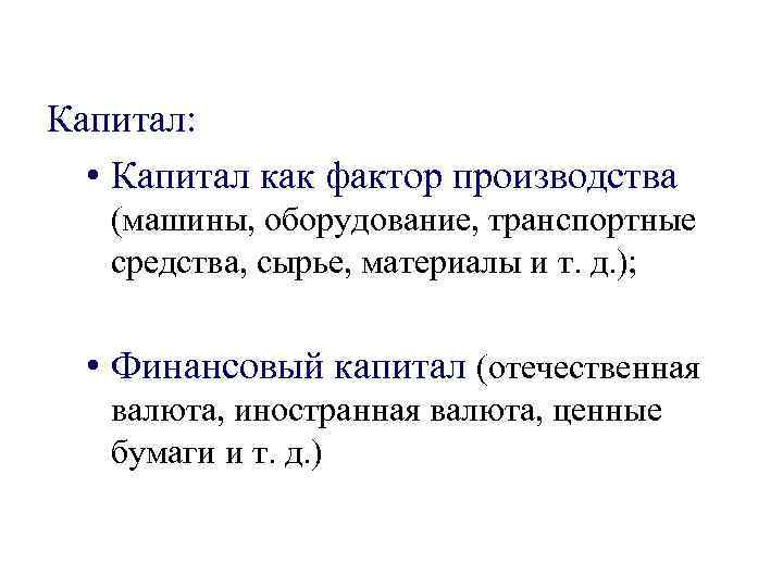 Капитал: • Капитал как фактор производства  (машины, оборудование, транспортные  средства, сырье, материалы