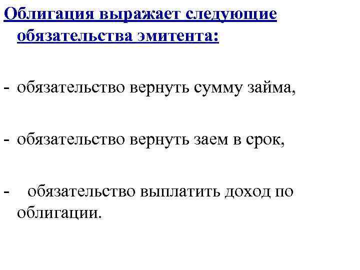 Облигация выражает следующие обязательства эмитента:  - обязательство вернуть сумму займа,  - обязательство