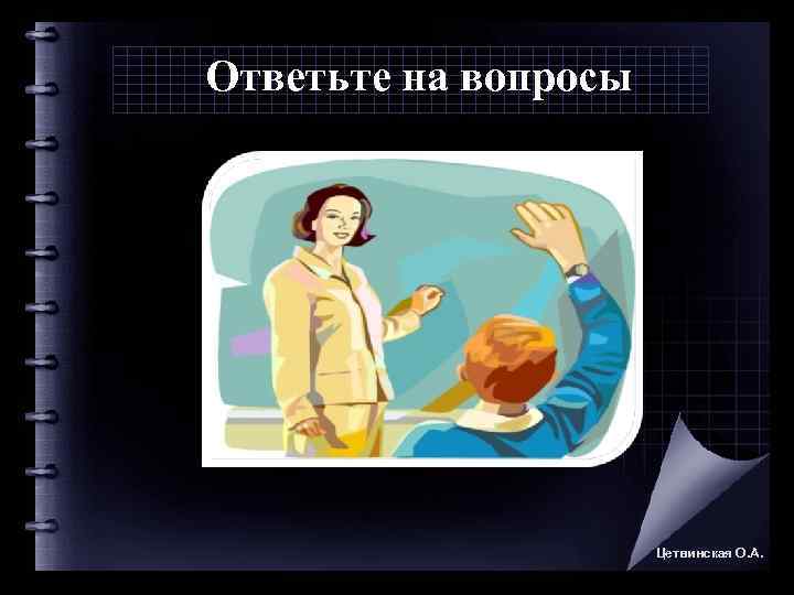 Ответьте на вопросы      Цетвинская О. А. 