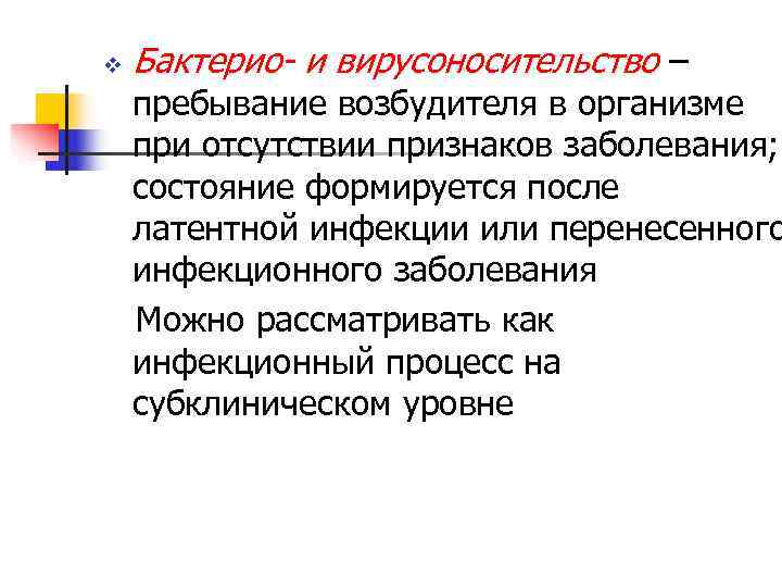 v  Бактерио- и вирусоносительство – пребывание возбудителя в организме при отсутствии признаков заболевания;