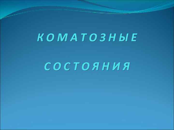 КОМАТОЗНЫЕ СОСТОЯНИЯ КОМАТОЗНЫЕ СОСТОЯНИЯ