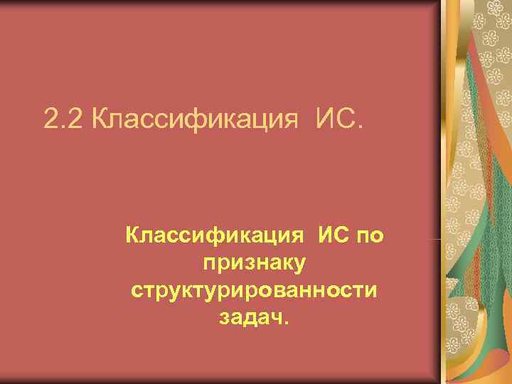 2. 2 Классификация ИС.   Классификация ИС по  признаку структурированности  