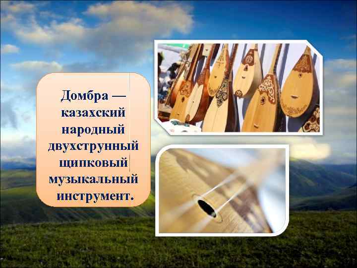  Домбра —  казахский  народный двухструнный  щипковый музыкальный инструмент. 