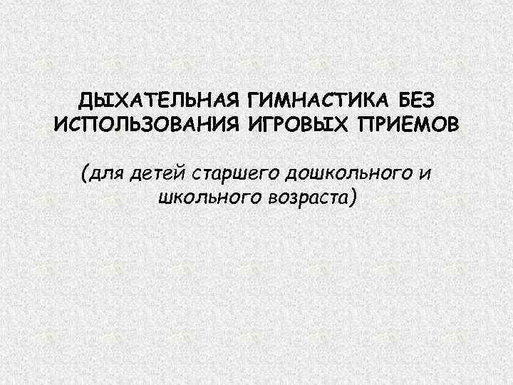  ДЫХАТЕЛЬНАЯ ГИМНАСТИКА БЕЗ ИСПОЛЬЗОВАНИЯ ИГРОВЫХ ПРИЕМОВ  (для детей старшего дошкольного и 