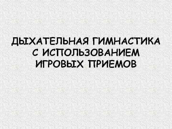 ДЫХАТЕЛЬНАЯ ГИМНАСТИКА  С ИСПОЛЬЗОВАНИЕМ  ИГРОВЫХ ПРИЕМОВ 