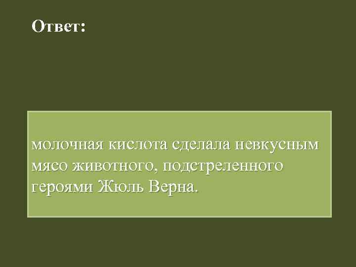 Ответ: молочная кислота сделала невкусным мясо животного, подстреленного героями Жюль Верна. 