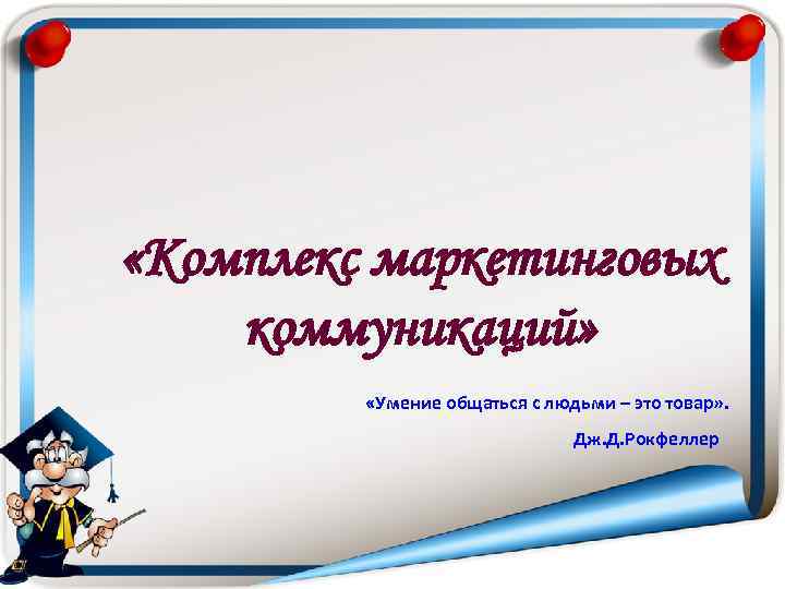  «Комплекс маркетинговых коммуникаций»  «Умение общаться с людьми – это товар» . 