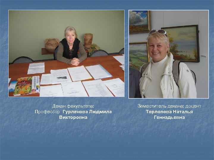  Декан факультета:   Заместитель декана: доцент Профессор Гурленова Людмила Торлопова Наталья 