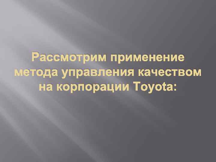  Рассмотрим применение метода управления качеством  на корпорации Toyota: 
