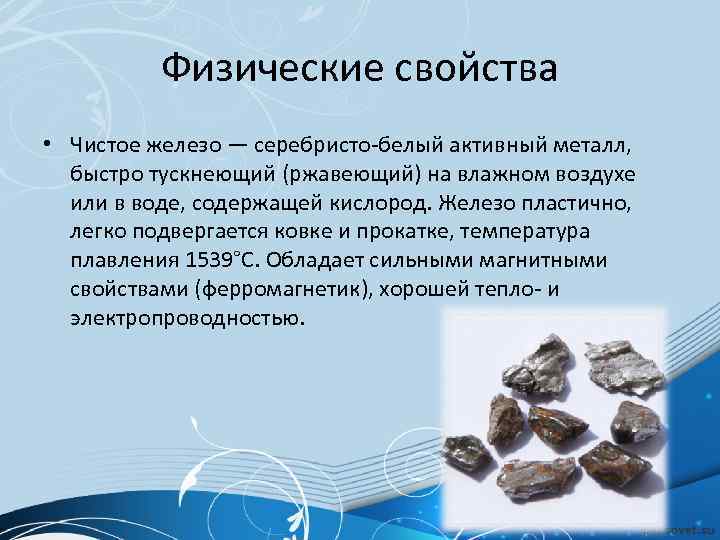    Физические свойства • Чистое железо — серебристо-белый активный металл, быстро тускнеющий