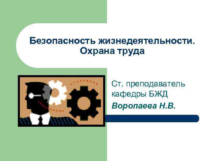 Безопасность жизнедеятельности.  Охрана труда   Ст. преподаватель   кафедры БЖД 