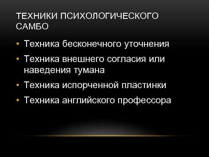 ТЕХНИКИ ПСИХОЛОГИЧЕСКОГО САМБО • Техника бесконечного уточнения • Техника внешнего согласия или  наведения
