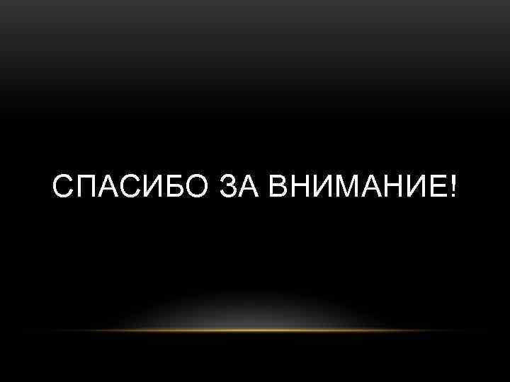 СПАСИБО ЗА ВНИМАНИЕ! 