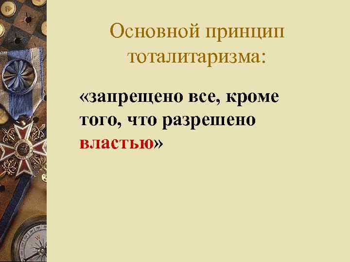   Основной принцип тоталитаризма:  «запрещено все, кроме того, что разрешено властью» 