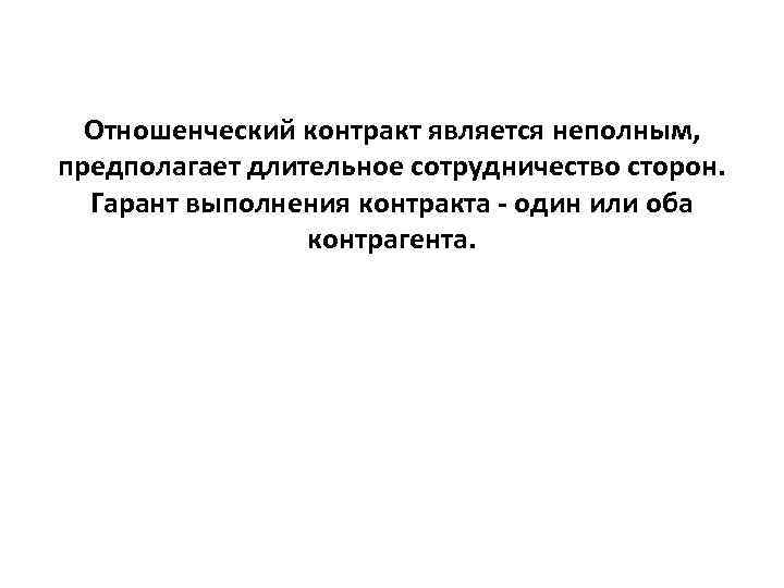  Отношенческий контракт является неполным, предполагает длительное сотрудничество сторон.  Гарант выполнения контракта -