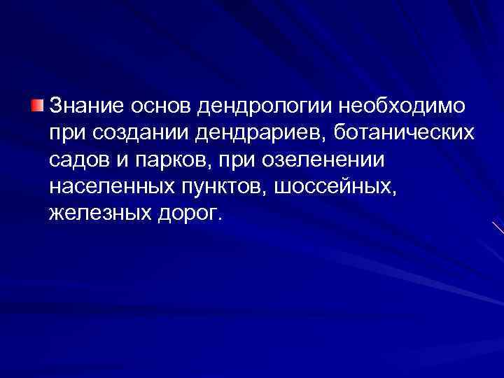 Знание основ дендрологии необходимо при создании дендрариев, ботанических садов и парков, при озеленении населенных