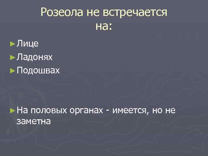    Розеола не встречается    на: ► Лице ► Ладонях