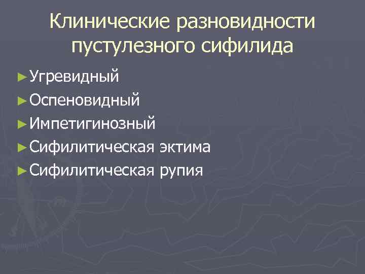   Клинические разновидности пустулезного сифилида ► Угревидный ► Оспеновидный ► Импетигинозный ► Сифилитическая