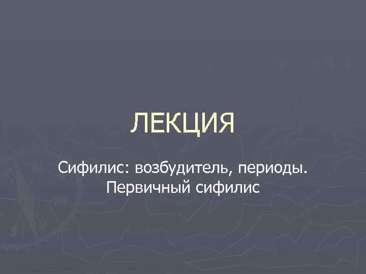   ЛЕКЦИЯ Сифилис: возбудитель, периоды.  Первичный сифилис 
