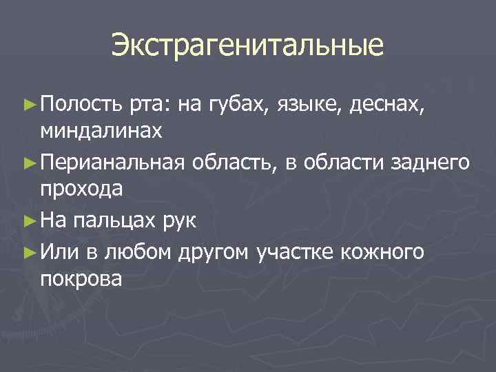   Экстрагенитальные ► Полость рта: на губах, языке, деснах,  миндалинах ► Перианальная