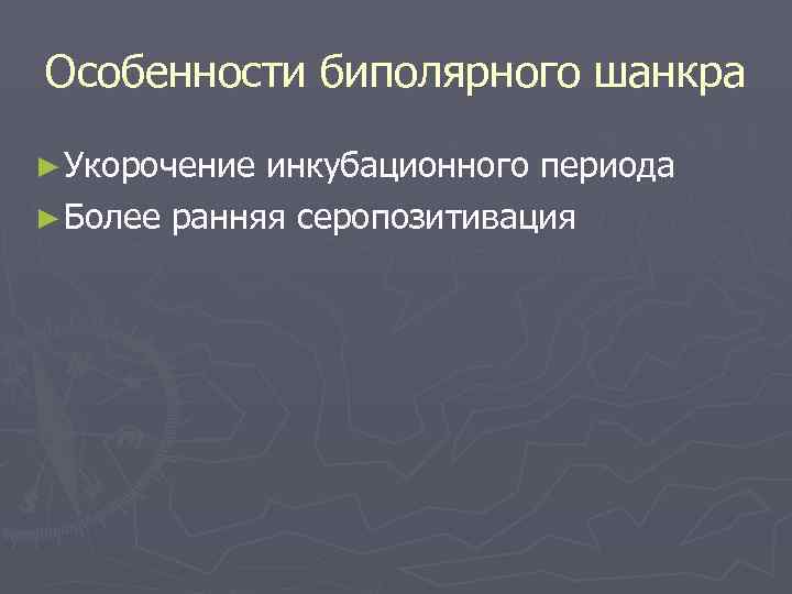 Особенности биполярного шанкра ► Укорочение инкубационного периода ► Более ранняя серопозитивация 
