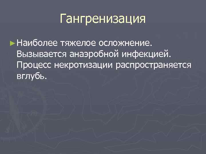    Гангренизация ► Наиболеетяжелое осложнение.  Вызывается анаэробной инфекцией.  Процесс некротизации