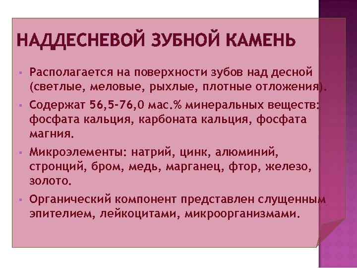 НАДДЕСНЕВОЙ ЗУБНОЙ КАМЕНЬ §  Располагается на поверхности зубов над десной (светлые, меловые, рыхлые,