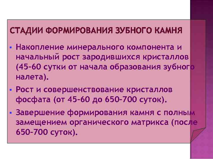 СТАДИИ ФОРМИРОВАНИЯ ЗУБНОГО КАМНЯ §  Накопление минерального компонента и начальный рост зародившихся кристаллов