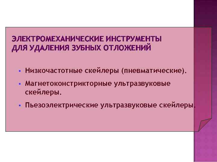 ЭЛЕКТРОМЕХАНИЧЕСКИЕ ИНСТРУМЕНТЫ ДЛЯ УДАЛЕНИЯ ЗУБНЫХ ОТЛОЖЕНИЙ  §  Низкочастотные скейлеры (пневматические).  §