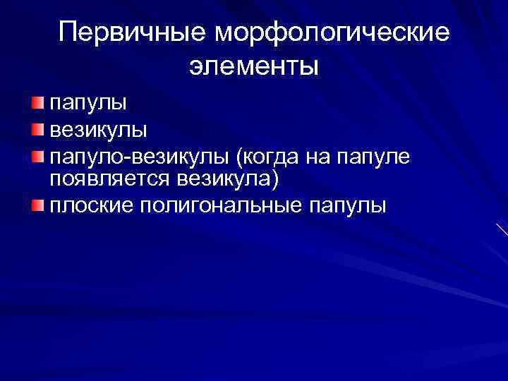 Первичные морфологические   элементы папулы везикулы папуло-везикулы (когда на папуле появляется везикула) плоские