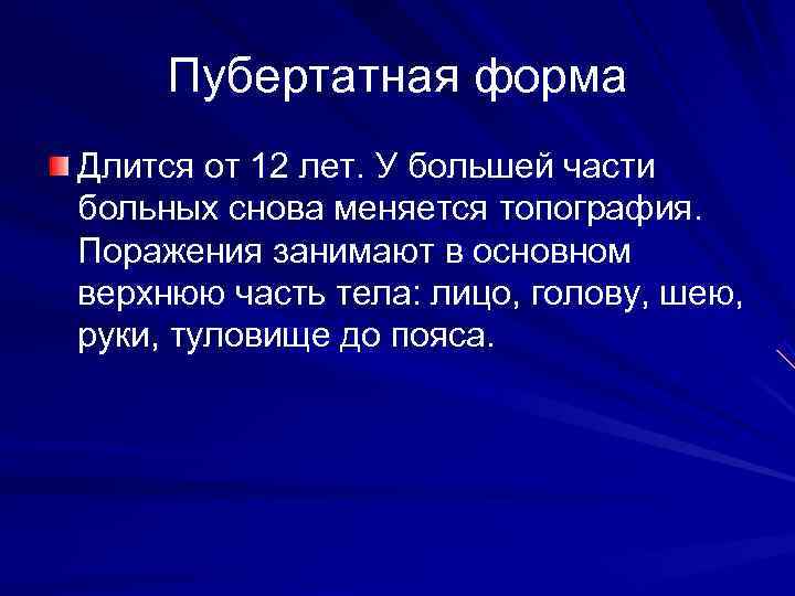  Пубертатная форма Длится от 12 лет. У большей части больных снова меняется топография.