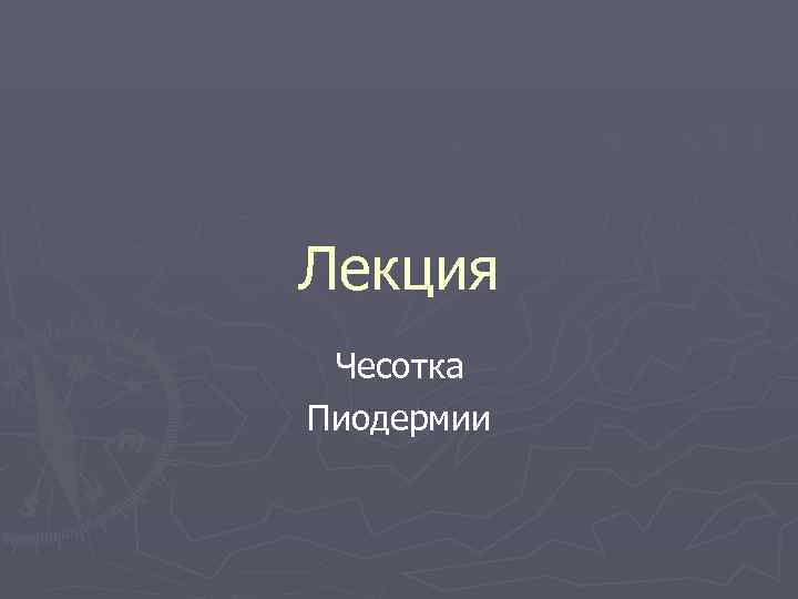 Лекция Чесотка Пиодермии 