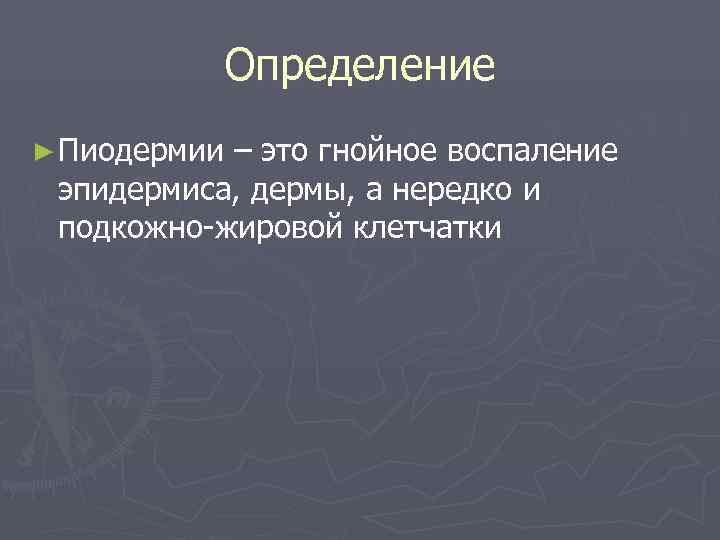   Определение ► Пиодермии– это гнойное воспаление эпидермиса, дермы, а нередко и подкожно-жировой