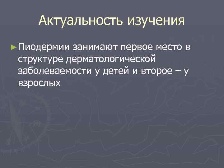 Актуальность изучения ► Пиодермии занимают первое место в структуре дерматологической заболеваемости у детей