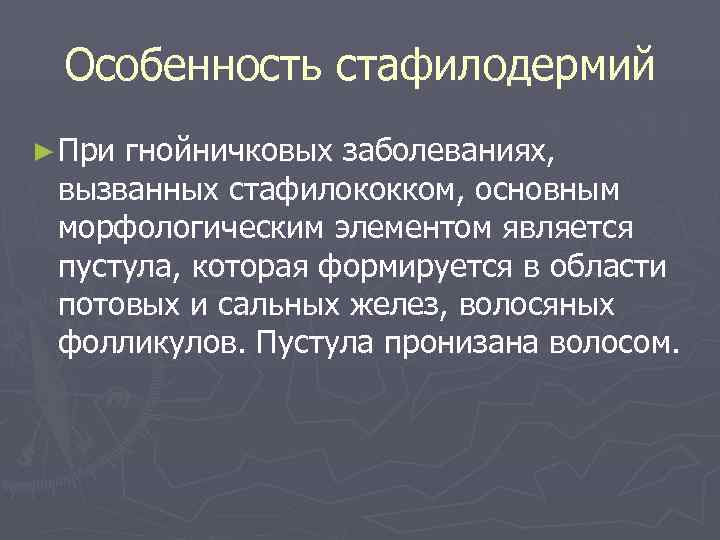  Особенность стафилодермий ► Пригнойничковых заболеваниях,  вызванных стафилококком, основным морфологическим элементом является пустула,