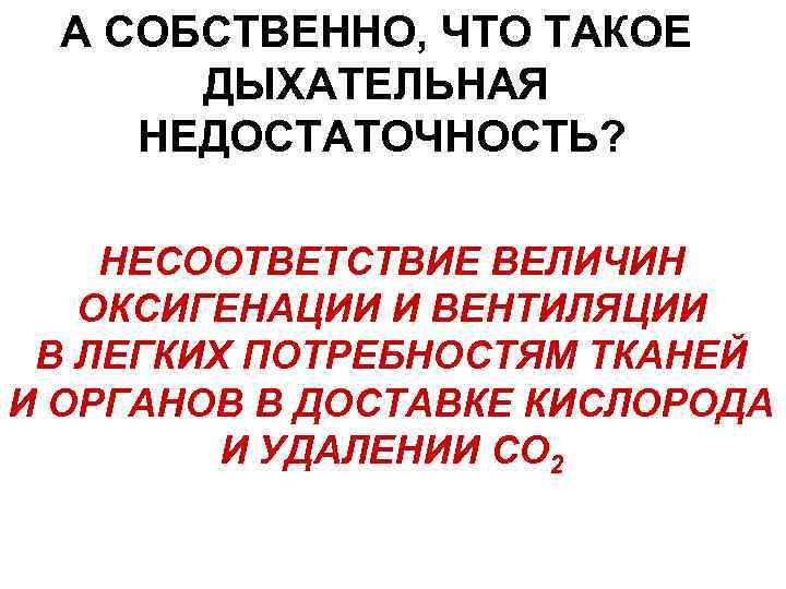 А СОБСТВЕННО, ЧТО ТАКОЕ  ДЫХАТЕЛЬНАЯ НЕДОСТАТОЧНОСТЬ?  НЕСООТВЕТСТВИЕ ВЕЛИЧИН  ОКСИГЕНАЦИИ И