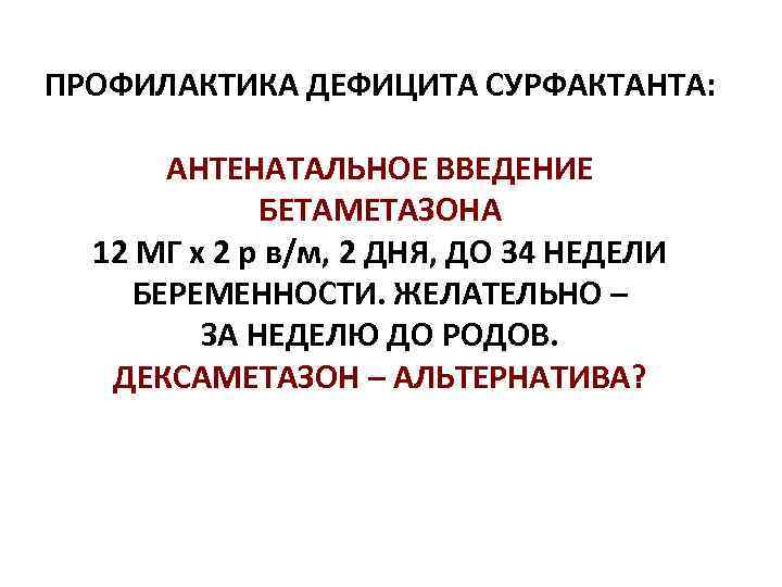 ПРОФИЛАКТИКА ДЕФИЦИТА СУРФАКТАНТА:   АНТЕНАТАЛЬНОЕ ВВЕДЕНИЕ   БЕТАМЕТАЗОНА  12 МГ х