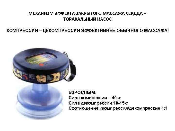 МЕХАНИЗМ ЭФФЕКТА ЗАКРЫТОГО МАССАЖА СЕРДЦА – ТОРАКАЛЬНЫЙ НАСОС КОМПРЕССИЯ МЕХАНИЗМ ЭФФЕКТА ЗАКРЫТОГО МАССАЖА СЕРДЦА – ТОРАКАЛЬНЫЙ НАСОС КОМПРЕССИЯ