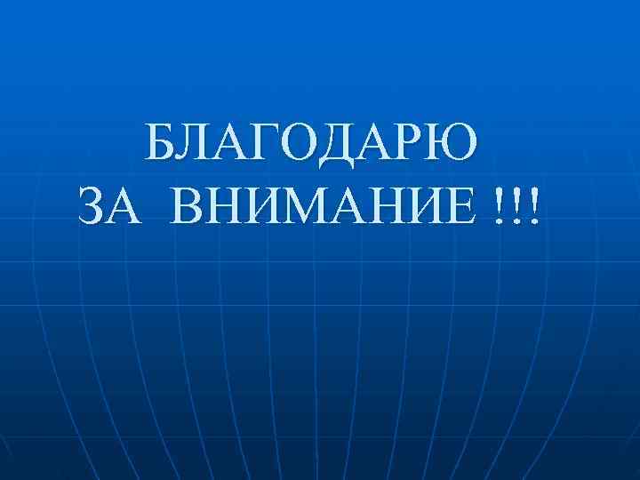  БЛАГОДАРЮ ЗА ВНИМАНИЕ !!! 