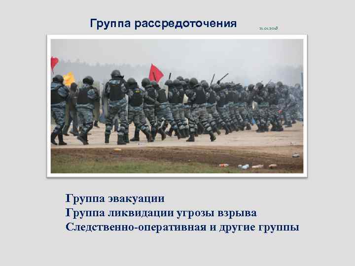   Группа рассредоточения 21. 01. 2018 Группа эвакуации Группа ликвидации угрозы взрыва Следственно-оперативная