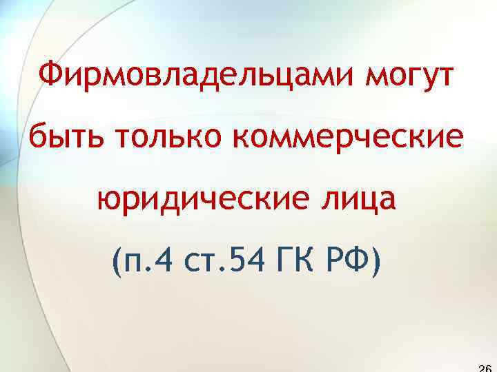 Фирмовладельцами могут быть только коммерческие  юридические лица (п. 4 ст. 54 ГК РФ)